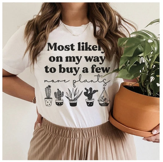 Most Likely On My Way To Buy A Few More Plants T-Shirt